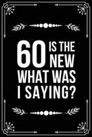 60 Is the New.....What Was I Saying?: Funny Relationship, Anniversary, Valentines Day, Birthday, Break Up, Gag Gift for men, women, boyfriend, girlfriend, or coworker. 1698992076 Book Cover