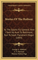 Stories Of The Railway: As The Sparks Fly Upward; How I Sent My Aunt To Baltimore; Run To Seed; Flandroe's Mogul 1163968218 Book Cover