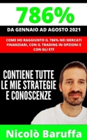 786% Da Gennaio Ad Agosto 2021: Come ho raggiunto il 786% nei MERCATI FINANZIARI, con il TRADING ONLINE in OPZIONI e con gli ETF, contiene tutte le mie strategie. B09BY286JX Book Cover