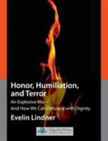 Honor, Humiliation, and Terror: An Explosive Mix - And How We Can Defuse It with Dignity 1937570975 Book Cover