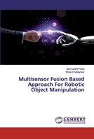 Multisensor Fusion Based Approach For Robotic Object Manipulation 6200100047 Book Cover