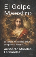 El Golpe Maestro: La verdad final: Nada era lo que parecía Parte V (Mi Historia) (Spanish Edition) B0GY16MYLN Book Cover