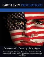 Schoolcraft County, Michigan: Including Its History, Hiawatha National Forest, Manistique River, Seney National Wildlife Refuge, and More 1249237769 Book Cover