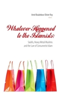 Whatever Happened to the Islamists?: Salafis, Heavy Metal Muslims, and the Lure of Consumerist Islam (Columbia/Hurst) 1850659400 Book Cover