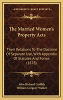 The Married Women's Property Acts: Their Relations To The Doctrine Of Separate Use, With Appendix Of Statutes And Forms 1165176033 Book Cover