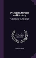 Practical lithotomy and lithotrity; or, An inquiry into the best modes of removing stone from the bladder 1014566517 Book Cover