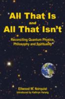 All That Is and All That Isn't-- Reconciling quantum physics, philosophy and spirituality 0964699508 Book Cover