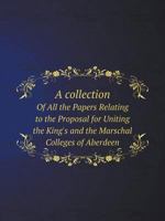 A Collection of All the Papers Relating to the Proposal for Uniting the King's and the Marschal Colleges of Aberdeen 5518409613 Book Cover