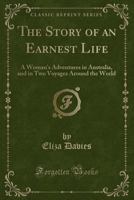 The Story of an Earnest Life: A Woman's Adventures in Australia and in Two Voyages Around the World 1015828566 Book Cover