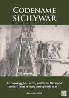 Codename Sicilywar: Archaeology, Museums, and Social Networks Under Threat in Sicily During World War II 1803278633 Book Cover