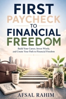 First Paycheck to Financial Freedom: Build Your Career, Invest Wisely, and Create Your Path to Financial Freedom B0HHWMXJ33 Book Cover