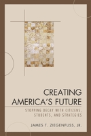 Creating America's Future: Stopping Decay with Citizens, Students, and Strategies 0761841148 Book Cover