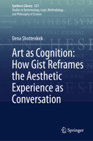 Art as Cognition: How Gist Reframes the Aesthetic Experience as Conversation (Synthese Library, 521) 3032001420 Book Cover