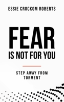Fear Is Not for You: Step Away from Torment 1665526548 Book Cover