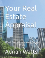 Your Real Estate Appraisal: The Industry Today and What Every Homeowner Should Know 1495279235 Book Cover