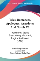 Tales, Romances, Apologues, Anecdotes and Novels V2: Humorous, Satiric, Entertaining, Historical, Tragical and Mohumorous, Satiric, Entertaining, Historical, Tragical and Moral (1786) Ral (1786) 1104475510 Book Cover