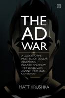 The Ad War: A look into the multi-billion dollar advertising industry and how they waged war against their own consumers 1495110788 Book Cover