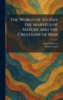 The World of To-Day the Marvels of Nature and the Creations of Man 1026096243 Book Cover