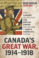 Canada's Great War, 1914-1918: How Canada Helped Save the British Empire and Became a North American Nation 0810888599 Book Cover