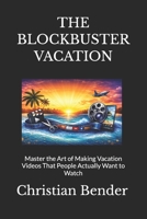 THE BLOCKBUSTER VACATION: Master the Art of Making Vacation Videos That People Actually Want to Watch B0GTS1DZLP Book Cover