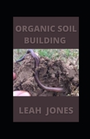 Organic Soil Building: How To Nourish Healthy Garden Soil null Book Cover