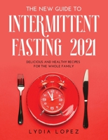 The New Guide to Intermittent Fasting 2021: Delicious and Healthy Recipes for the Whole Family 1008938386 Book Cover