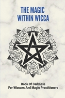 The Magic Within Wicca: Book Of Darkness For Wiccans And Magic Practitioners: The Wiccan Beliefs B096LS1SW4 Book Cover