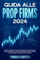 Guida alle Prop Firms 2024: Come ottenere Conti da €100.000 per fare Trading e Raggiungere la Libertà Finanziaria Senza Investire un Centesimo, anche se Parti da Zero (Italian Edition) B0CVNG36M8 Book Cover