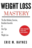 WEIGHT LOSS MASTERY: THE BEST MINDSET, EXERCISE, BREAKFAST SMOOTHIE, AND DIET TIPS ON WEIGHT LOSS 1698856873 Book Cover