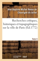 Recherches Critiques, Historiques Et Topographiques Sur La Ville de Paris. Tome 4: Depuis Ses Commencements Connus Jusqu'à Présent 2329578881 Book Cover