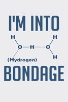 Im Into Hydrogen Bondage: Funny Chemistry and Science Humor Notebook. Great Gift for Teachers Professors and Students 1674456816 Book Cover