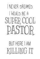 I Never Dreamed I Would Be A Super Cool Pastor But Here I Am Killing It: Funny Preacher Appreciation Gift Notebook 1720492271 Book Cover