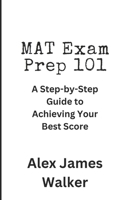 MAT Exam Prep 101: A Step-by-Step Guide to Achieving Your Best Score B0CD1684NX Book Cover