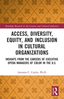 Access, Diversity, Equity and Inclusion in Cultural Organizations: Insights from the Careers of Executive Opera Managers of Color in the US 0367557886 Book Cover