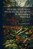 Histoire Des Plantes D'europe, Ou, Eléments De Botanique Pratique, Volume 1 1174878428 Book Cover