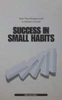 Success in Small Habits: How Tiny Changes Lead to Massive Growth B0DT2NH6BF Book Cover