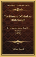 The History Of Market-Harborough: In Leicestershire, And Its Vicinity 110439295X Book Cover