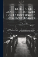 Derecho Civil Aragones Ilustrado Con La Doctrina De Los Autores Forales: Con El Derecho Comun Y Con La Jurisprudencia Aragonesa Del Tribunal Supremo De Justicia... 1021258032 Book Cover