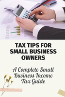 Tax Tips For Small Business Owners: A Complete Small Business Income Tax Guide: Easy Tax-Saving Tips For Small Business B09CRTDGH8 Book Cover