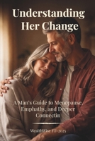 Understanding Her Change: A Man’s Guide to Menopause, Empathy, and Deeper Connection: A Man’s Guide to Menopause and Lasting Connection B0FGJRFZ7Z Book Cover