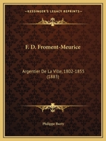 F. D. Froment-Meurice, Argentier de La Ville, 1802-1855 2011896231 Book Cover