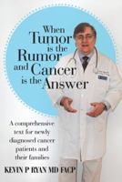 When Tumor Is the Rumor and Cancer Is the Answer:A comprehensive text for newly diagnosed cancer patients and their families 1481708783 Book Cover