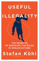 Useful Illegality: The Benefits of Breaking the Rules in Organizations 1734961945 Book Cover