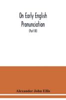 On Early English Pronunciation: With Especial Reference to Shakspere and Chaucer, Containing an Investigation of the Correspondence of Writing with Speech in England from the Anglosaxon Period to the  9354038859 Book Cover