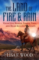 The Land of Fire and Rain: Vindictive Beaver, Zombie Fires, and Bear-Killing Goats (Riding a Horse in Alberta and Saskatchewan and Finding Strange Thi 1935448528 Book Cover