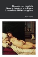 Dialogo di M. Pietro Aretino, nel quale la Nanna il primo giorno insegna a la Pippa sua figliola a esser puttana, nel secondo gli conta i tradimenti che fanno gli huomini a le meschine che gli credano 1480237493 Book Cover