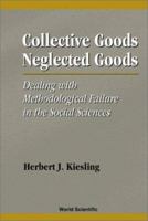 Collective Goods, Neglected Goods: Dealing With Methodological Failure in the Social Sciences 9810238460 Book Cover
