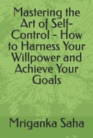 Mastering the Art of Self-Control - How to Harness Your Willpower and Achieve Your Goals B0C1JB55DW Book Cover