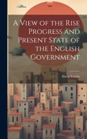 A View of the Rise Progress and Present State of the English Government 1022670743 Book Cover