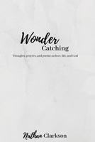 Wonder Catching: Thoughts, Prayers, and Poems, on Love, Life, and God 1726347478 Book Cover